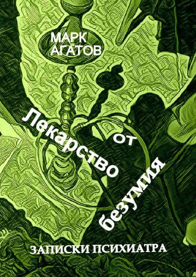 Книга Лекарство от безумия. Записки психиатра (Марк Агатов)